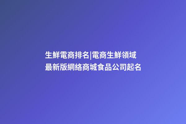 生鮮電商排名|電商生鮮領域 最新版網絡商城食品公司起名-第1張-公司起名-玄機派